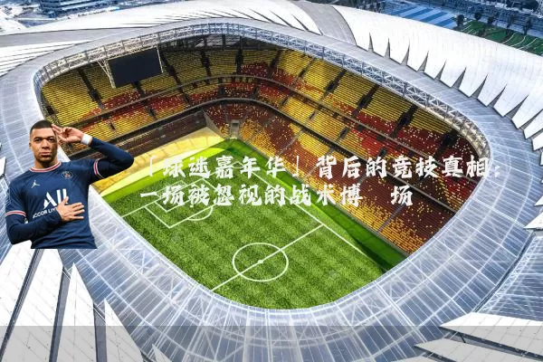 「球迷嘉年华」背后的竞技真相：一场被忽视的战术博弈场