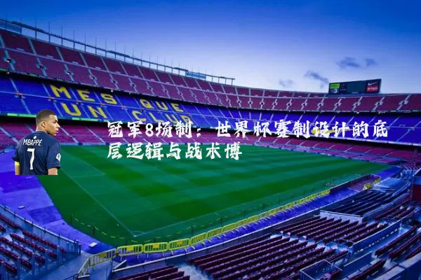 冠军8场制：世界杯赛制设计的底层逻辑与战术博弈