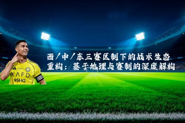 西/中/东三赛区制下的战术生态重构:基于地理与赛制的深度解构