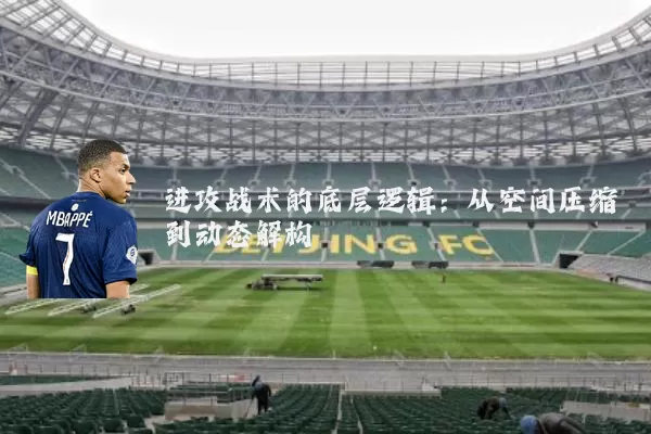 进攻战术的底层逻辑:从空间压缩到动态解构