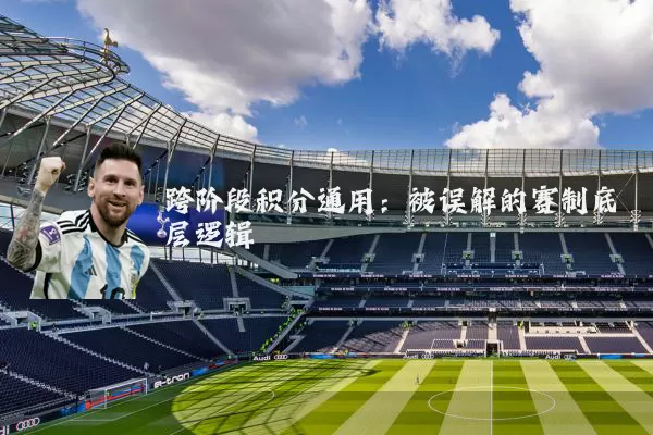 跨阶段积分通用:被误解的赛制底层逻辑