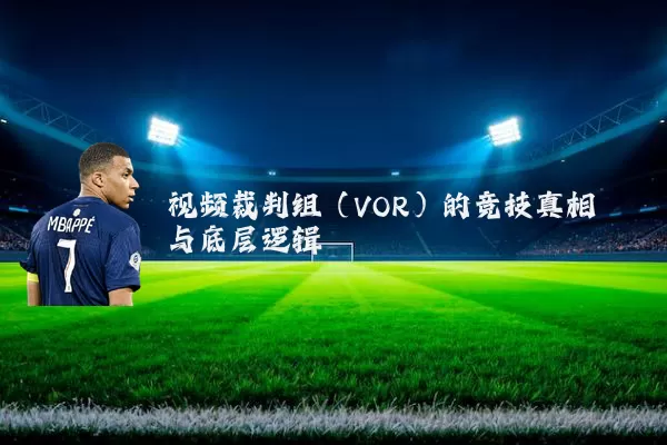 视频裁判组(VOR)的竞技真相与底层逻辑
