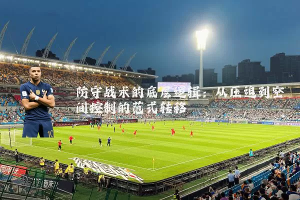 防守战术的底层逻辑:从压迫到空间控制的范式转移