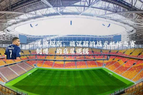 洗牌规则:被误解的战术杠杆与赛制博弈的底层逻辑