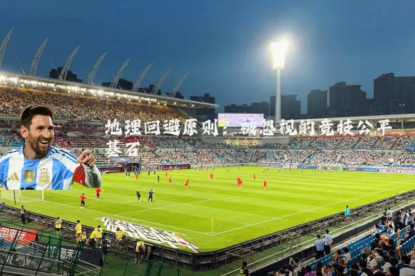 地理回避原则：被忽视的竞技公平基石