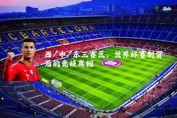西/中/东三赛区:世界杯赛制背后的竞技真相