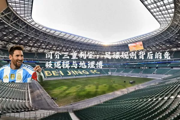 同分三重判定：足球规则背后的竞技逻辑与地理博弈