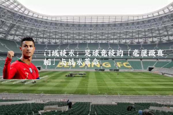 门线技术：足球竞技的「毫厘级真相」与战术革命